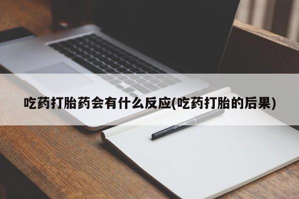 私人卖堕胎药的微信吃药打胎药会有什么反应(吃药打胎的后果)