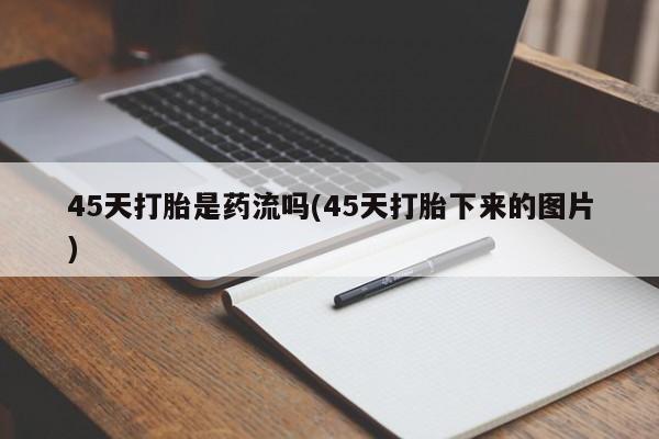 私人卖堕胎药的微信45天打胎是药流吗(45天打胎下来的图片)