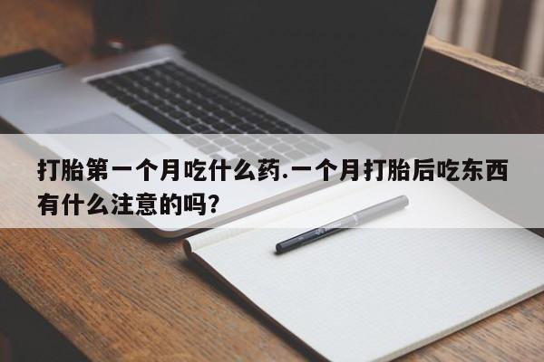 私人卖堕胎药的微信打胎第一个月吃什么药.一个月打胎后吃东西有什么注意的吗?