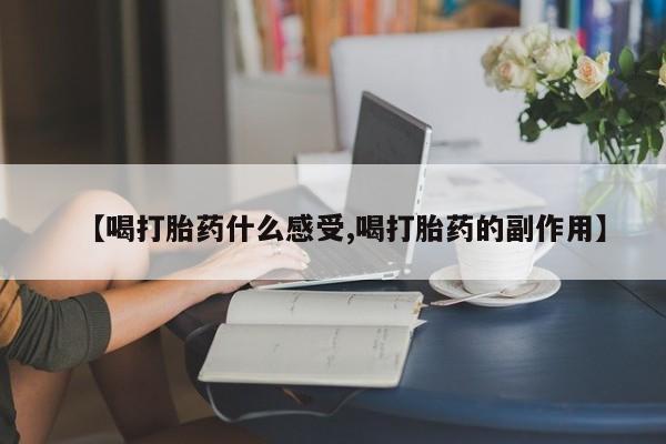 私人卖堕胎药的微信【喝打胎药什么感受,喝打胎药的副作用】